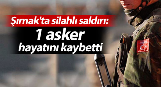 Şırnak'ta silahlı saldırı: 1 asker hayatını kaybetti