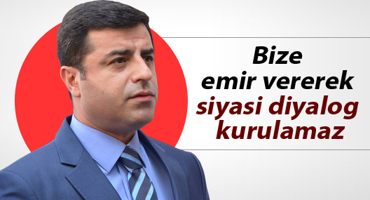 Demirtaş: Bize emir vererek siyasi diyalog kurulamaz