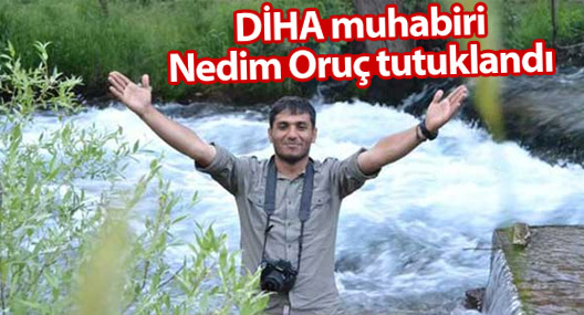DİHA muhabiri Nedim Oruç tutuklandı