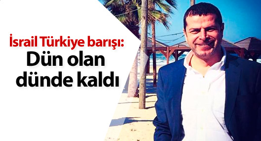İsrail Türkiye barışı: Dün olan dünde kaldı