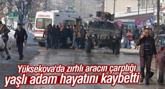 Yüksekova'da zırhlı aracın çarptığı yaşlı adam hayatını kaybetti