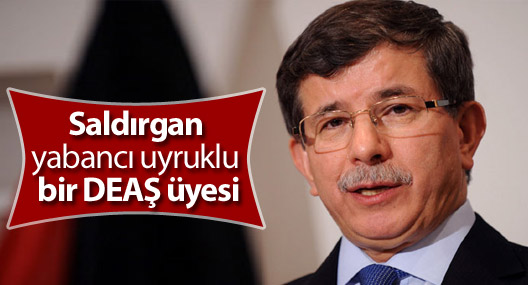 Davutoğlu: Saldırgan yabancı uyruklu bir DEAŞ üyesi