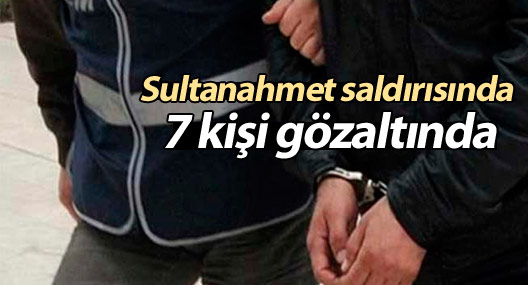 Sultanahmet saldırısında 7 kişi gözaltında