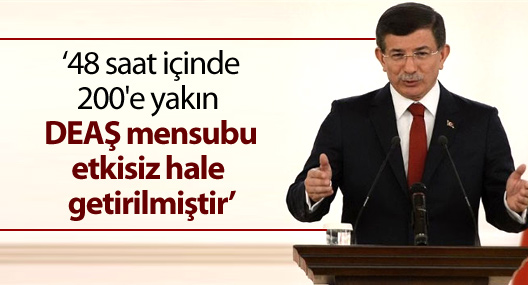 Davutoğlu: '200'e yakın DEAŞ mensubu etkisiz hale getirildi'