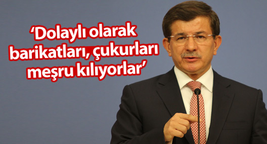 Davutoğlu: ‘Dolaylı olarak barikatları, çukurları meşru kılıyorlar’