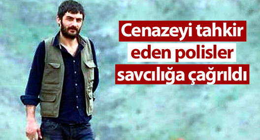 Cenazeyi tahkir eden polisler savcılığa çağrıldı