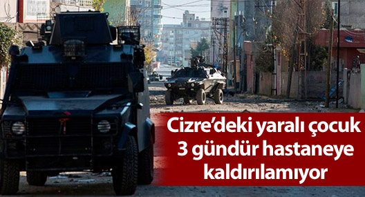 Cizre’deki yaralı çocuk 3 gündür hastaneye kaldırılamıyor