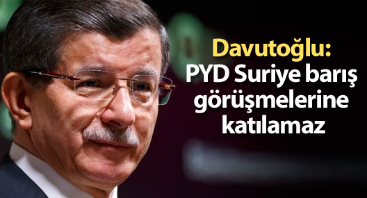 Davutoğlu: PYD Suriye barış görüşmelerine katılamaz