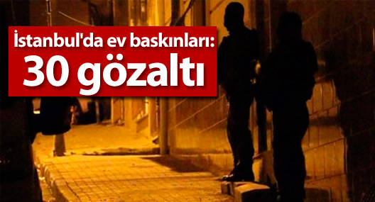 İstanbul'da ev baskınları: 30 gözaltı