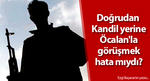 Doğrudan Kandil yerine Öcalan'la görüşmek hata mıydı?