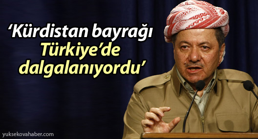 Barzani: ‘Kürdistan bayrağı Türkiye’de dalgalanıyordu’