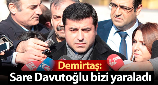Demirtaş: Sare Davutoğlu bizi yaraladı