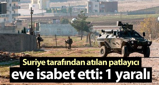Suriye tarafından atılan patlayıcı eve isabet etti: 1 yaralı