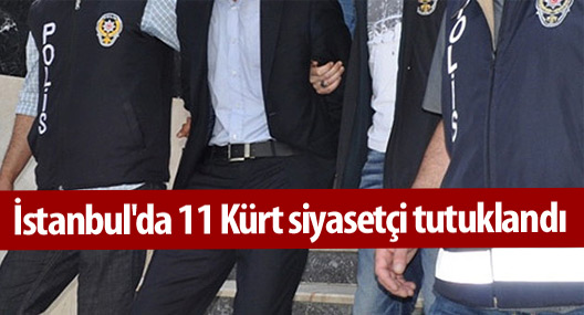 İstanbul'da 11 Kürt siyasetçi tutuklandı