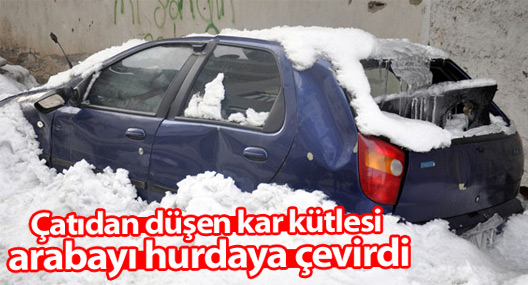 Çatıdan düşen kar kütlesi arabayı hurdaya çevirdi