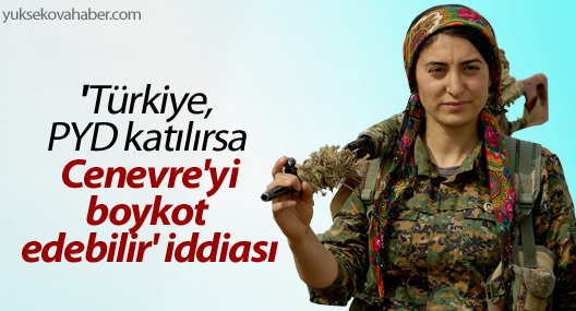 'Türkiye, PYD katılırsa Cenevre'yi boykot edebilir' iddiası