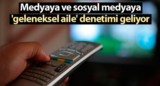Medyaya ve sosyal medyaya 'geleneksel aile' denetimi geliyor