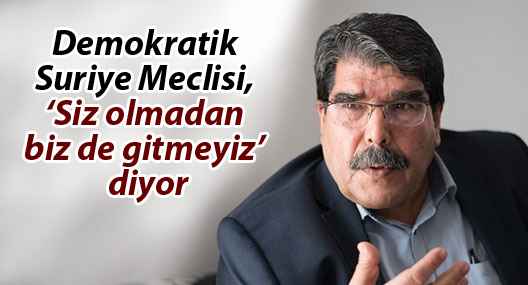 Müslim: Demokratik Suriye Meclisi, ‘Siz olmadan biz de gitmeyiz’ diyor