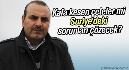 Müslim: Kafa kesen çeteler mi Suriye'deki sorunları çözecek?