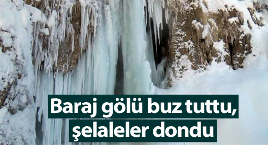 Baraj gölü buz tuttu, şelaleler dondu