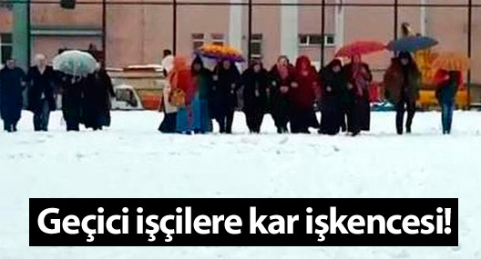 Geçici işçilere kar işkencesi!