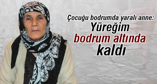 Çocuğu bodrumda yaralı anne: Yüreğim bodrum altında kaldı