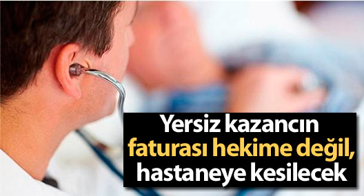 Yersiz kazancın faturası hekime değil, hastaneye kesilecek