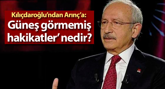Kılıçdaroğlu’ndan Arınç’a: ‘Güneş görmemiş hakikatler’ nedir?