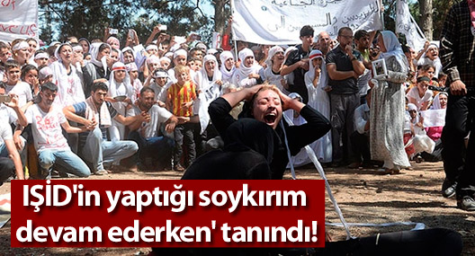 IŞİD'in yaptığı soykırım 'devam ederken' tanındı!