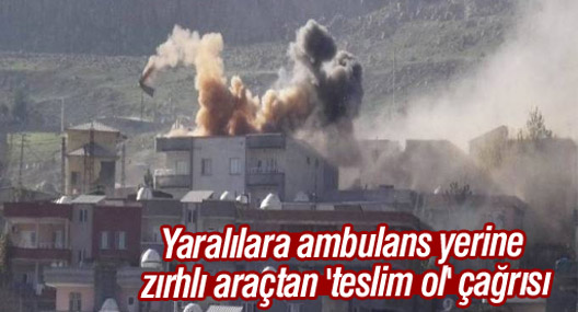 Yaralılara ambulans yerine zırhlı araçtan 'teslim ol' çağrısı