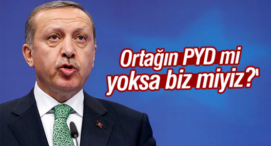 Erdoğan: 'Ortağın PYD mi yoksa biz miyiz?'
