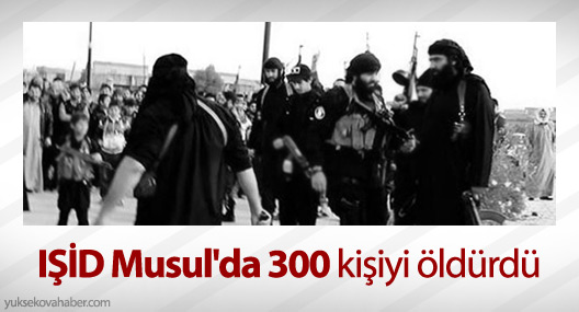 IŞİD Musul'da 300 kişiyi öldürdü
