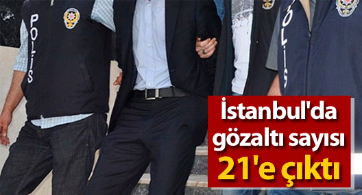 İstanbul'da gözaltı sayısı 21'e çıktı