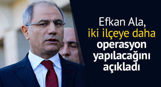 Efkan Ala, iki ilçeye daha operasyon yapılacağını açıkladı