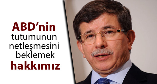 Davutoğlu: ABD’nin tutumunun netleşmesini beklemek hakkımız