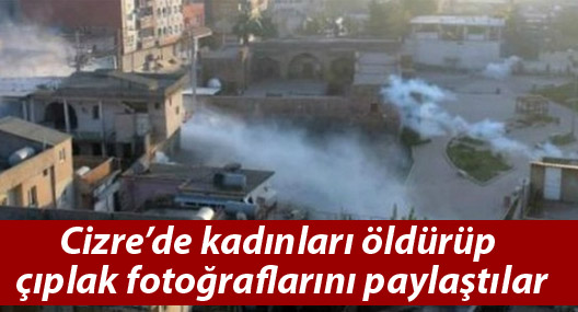 Cizre’de kadınları öldürüp çıplak fotoğraflarını paylaştılar