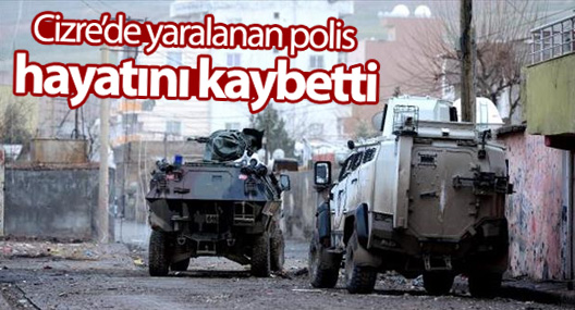 Cizre’de yaralanan polis hayatını kaybetti