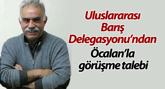 Uluslararası Barış Delegasyonu’ndan Öcalan’la görüşme talebi