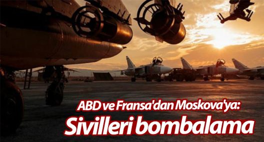 ABD ve Fransa'dan Moskova'ya: Sivilleri bombalama