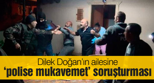 Dilek Doğan’ın ailesine ‘polise mukavemet’ soruşturması