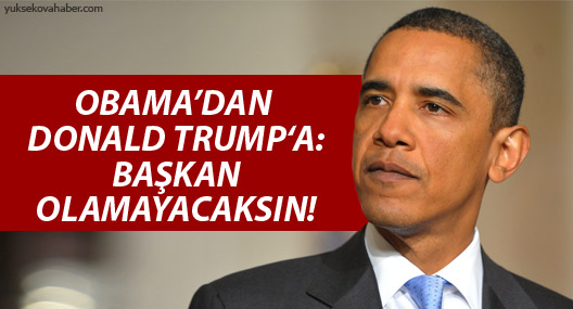 Obama: Donald Trump Başkan olamayacak