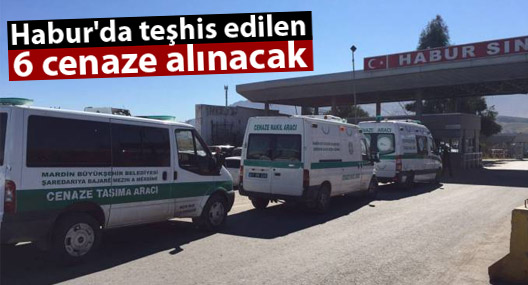 Habur'da teşhis edilen 6 cenaze alınacak