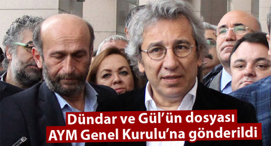 Dündar ve Gül’ün dosyası AYM Genel Kurulu’na gönderildi