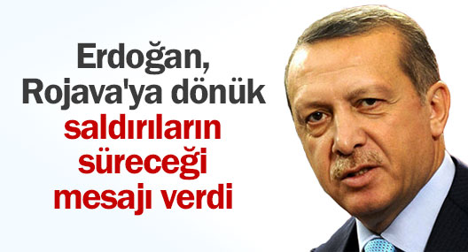 Erdoğan, Rojava'ya dönük saldırıların süreceği mesajı verdi