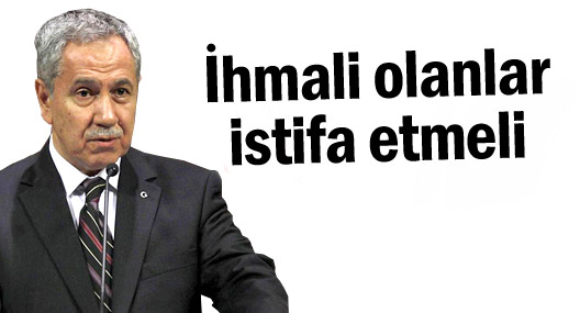 Bülent Arınç: İhmali olanlar istifa etmeli