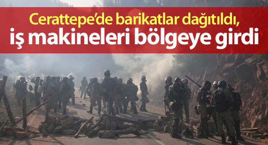 Cerattepe’de barikatlar dağıtıldı, iş makineleri bölgeye girdi