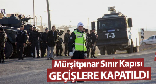 Mürşitpınar Sınır Kapısı geçişlere kapatıldı