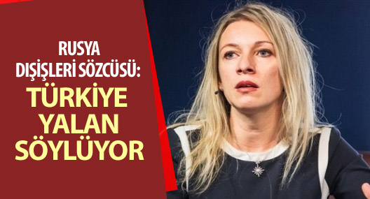 Rusya Dışişleri Sözcüsü: Türkiye yalan söylüyor