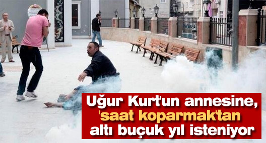 Uğur Kurt'un annesine, 'saat koparmak'tan altı buçuk yıl isteniyor