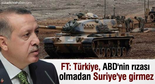 FT: Türkiye, ABD'nin rızası olmadan Suriye'ye girmez